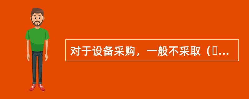 对于设备采购，一般不采取（  ）方式。