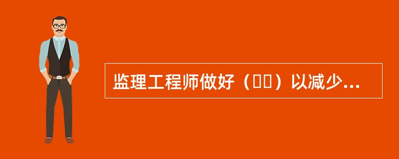 监理工程师做好（  ）以减少或避免工程延期事件的发生。