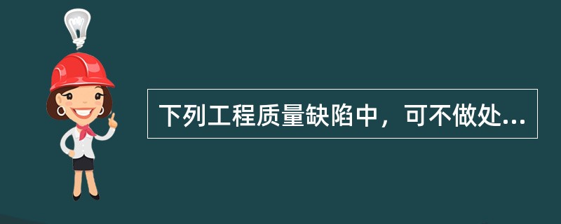 下列工程质量缺陷中，可不做处理的有（　）。