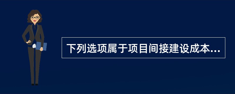 下列选项属于项目间接建设成本的是（　　）