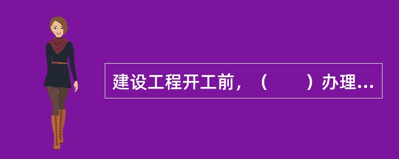 建设工程开工前，（　　）办理工程质量监督手续。