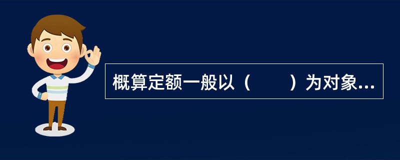 概算定额一般以（　　）为对象编制。