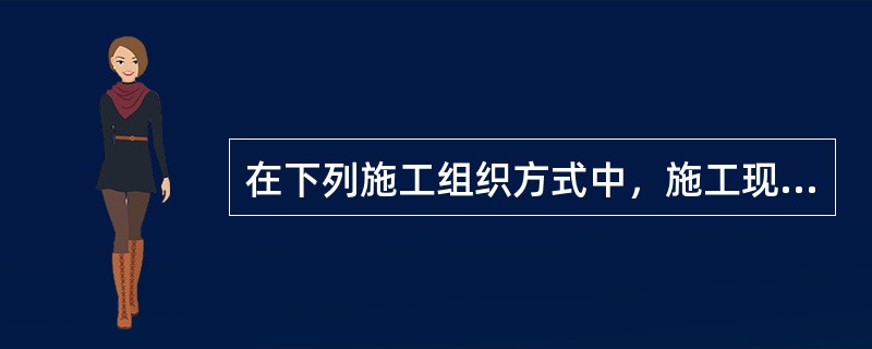 在下列施工组织方式中，施工现场的组织.管理比较简单的组织方式是（　　）