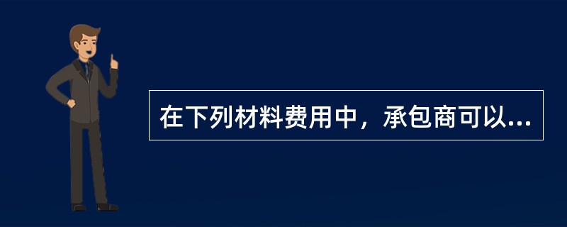 在下列材料费用中，承包商可以获得业主补偿的包括（　　）