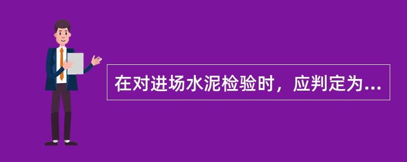 在对进场水泥检验时，应判定为不合格的情况有（　）。