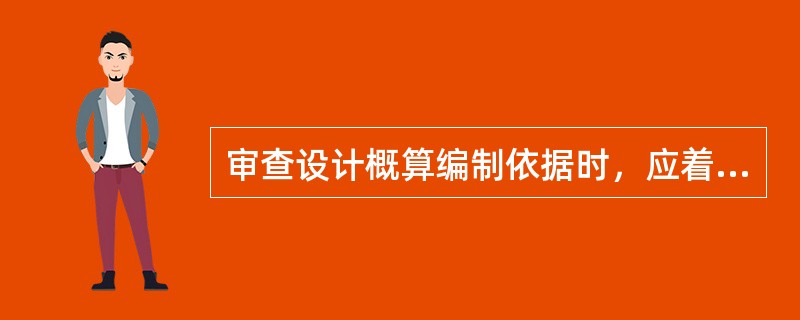 审查设计概算编制依据时，应着重审查编制依据是否（　　）