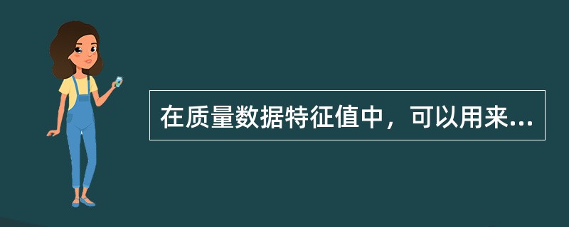 在质量数据特征值中，可以用来描述离散趋势的特征值的是（　　）