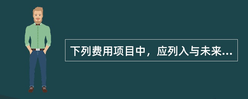 下列费用项目中，应列入与未来企业生产经营有关的其他费用的是（　）。