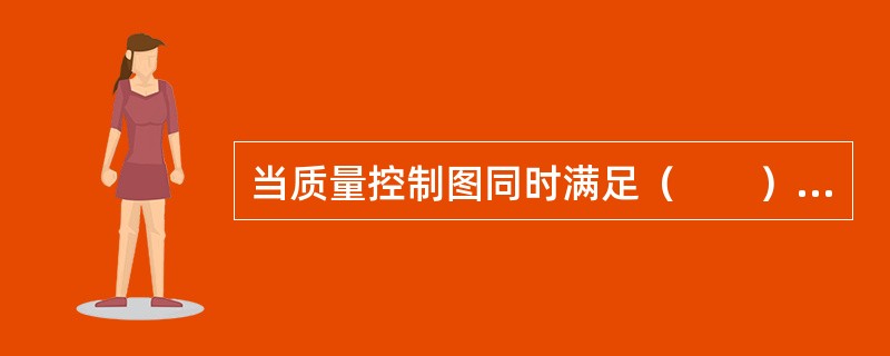 当质量控制图同时满足（　　）时，可认为生产过程处于稳定状态。