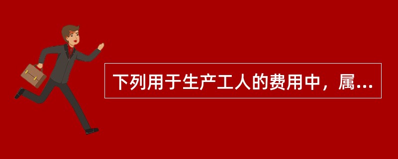 下列用于生产工人的费用中，属于建筑安装工程费中人工费的有（　）。