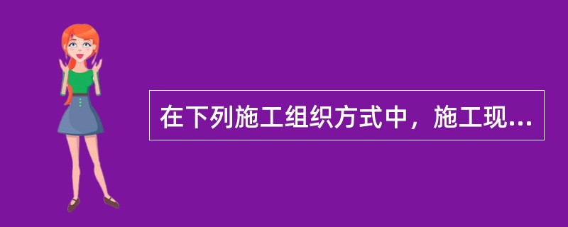 在下列施工组织方式中，施工现场的组织、管理比较简单的组织方式是（　　）。