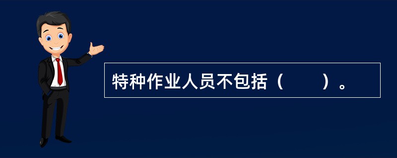 特种作业人员不包括（　　）。