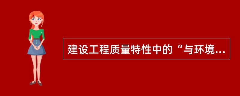 建设工程质量特性中的“与环境的协调性”是指工程与（　）相协调。