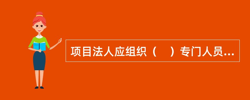 项目法人应组织（　）专门人员，组成专门班子或机构共同完成此项工作。