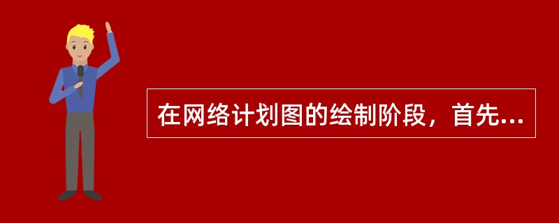 在网络计划图的绘制阶段，首先应进行的工作是（　）。