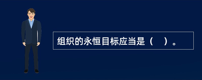 组织的永恒目标应当是（　）。