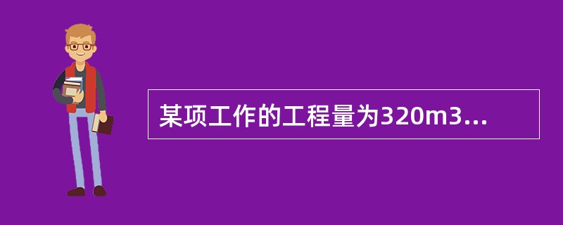 某项工作的工程量为320m3，时间定额为0.5工日/m3，如果每天安排2个工作班次.每班8人去完成该工作，则其持续时间为（　）天。