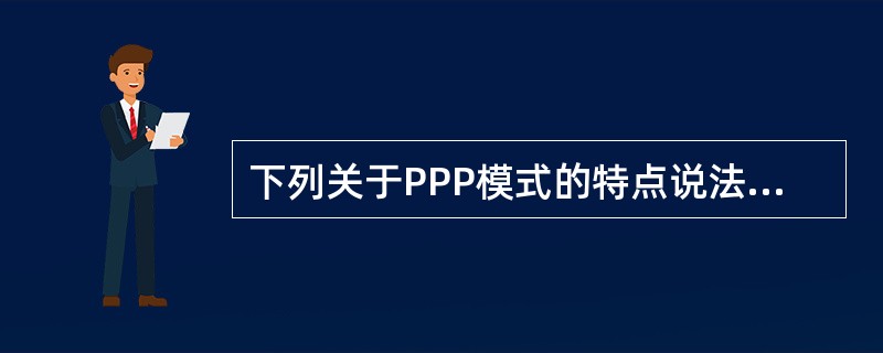 下列关于PPP模式的特点说法正确的有（　）。