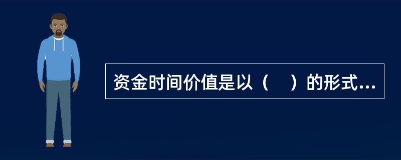 资金时间价值是以（　）的形式来反映的。