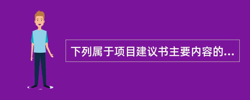下列属于项目建议书主要内容的有（　）。