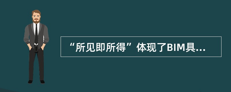 “所见即所得”体现了BIM具有（　）的特点。