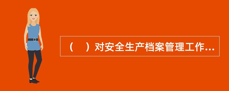 （　）对安全生产档案管理工作负总责，应做好自身安全生产档案的收集、整理、归档工作。