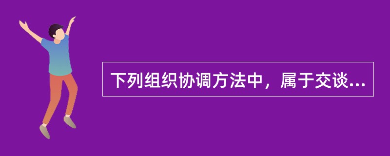 下列组织协调方法中，属于交谈协调的是（　）。