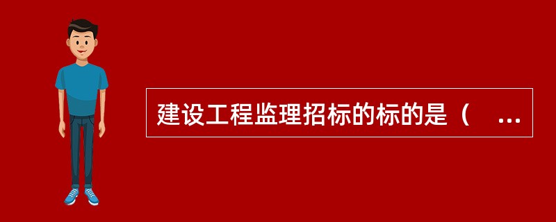 建设工程监理招标的标的是（　）。