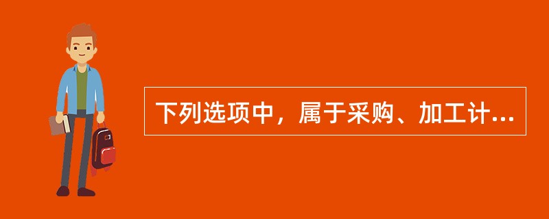 下列选项中，属于采购、加工计划编制依据的有（　）。