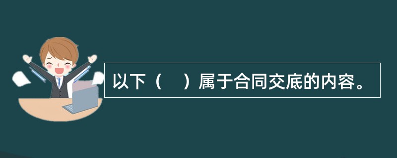 以下（　）属于合同交底的内容。