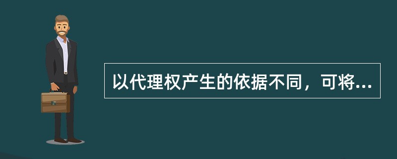 以代理权产生的依据不同，可将代理分为（　）。