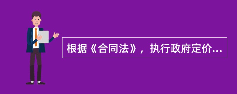 根据《合同法》，执行政府定价或政府指导价的合同履行中，关于价格调整的表述中，错误的是（　）。