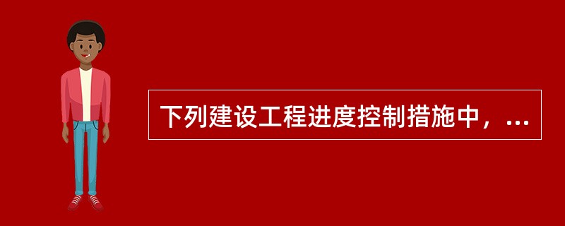 下列建设工程进度控制措施中，属于技术措施的是（）