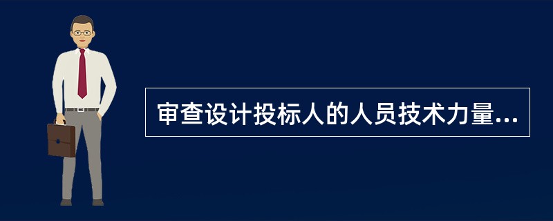 审查设计投标人的人员技术力量主要是考察（　）的资质能力。