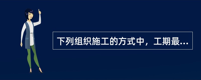 下列组织施工的方式中，工期最长的组织方式是（　）。