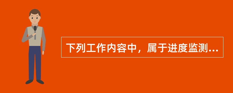 下列工作内容中，属于进度监测系统过程的是（　）。