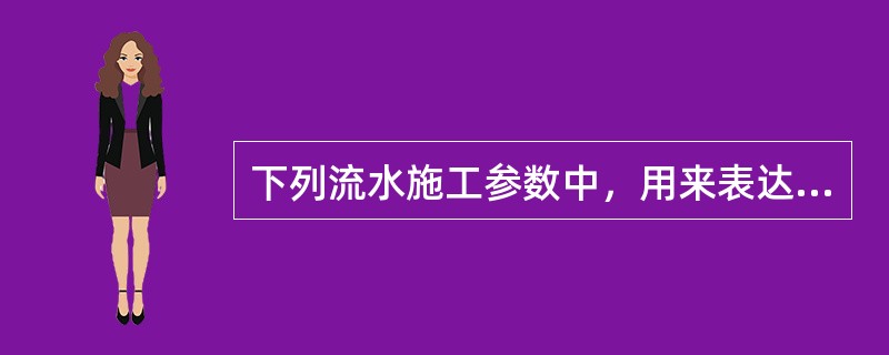 下列流水施工参数中，用来表达流水施工在施工工艺方面进展状态的是（　）。