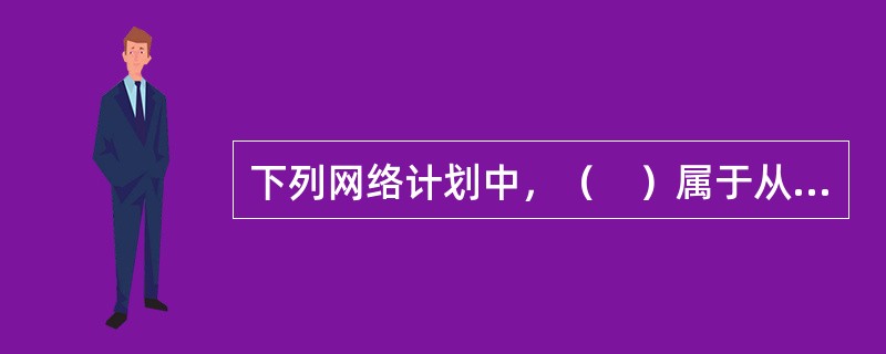 下列网络计划中，（　）属于从确定型网络计划中派生出的网络计划。