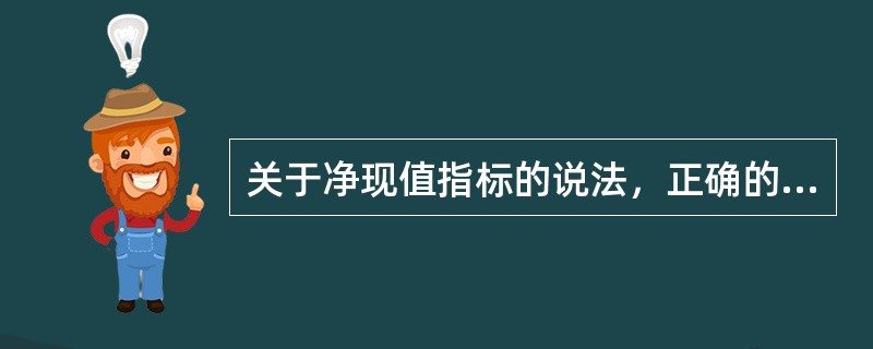 关于净现值指标的说法，正确的是（　）。