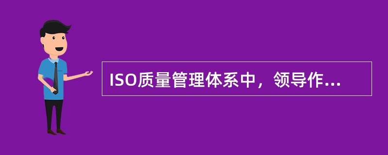 ISO质量管理体系中，领导作用的基本内容有（）。