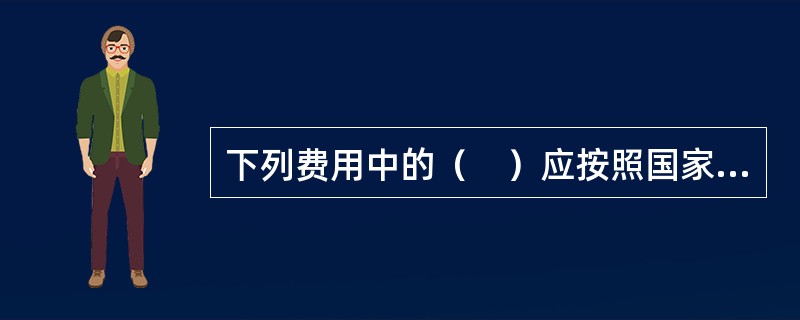 下列费用中的（　）应按照国家或省级、行业建设主管部门的规定计算，不作为竞争性费用。