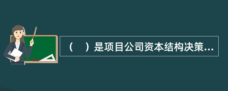 （　）是项目公司资本结构决策的依据。