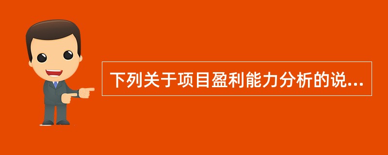 下列关于项目盈利能力分析的说法中，不正确的是（　）。