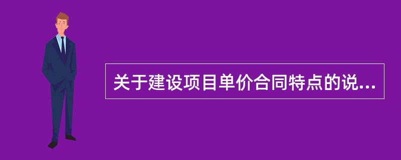 关于建设项目单价合同特点的说法，正确的是（　）。