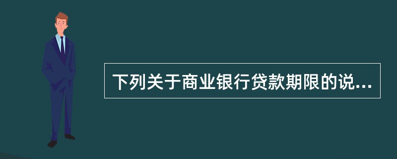 下列关于商业银行贷款期限的说法正确的是（　）。