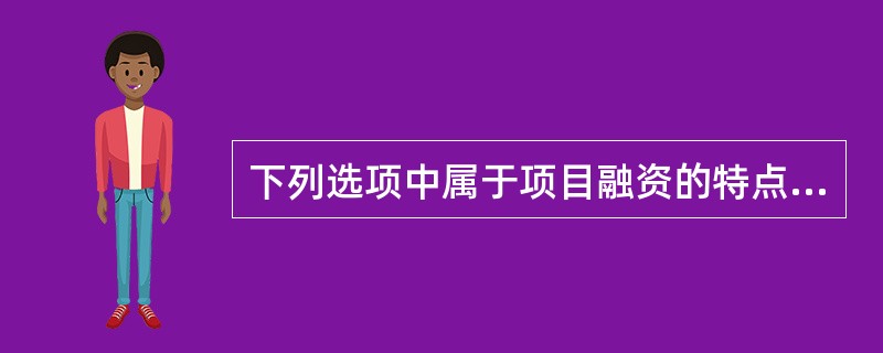 下列选项中属于项目融资的特点有（　）。