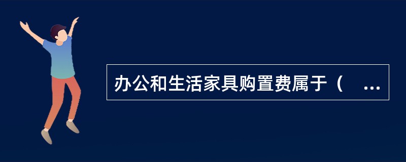 办公和生活家具购置费属于（　）。