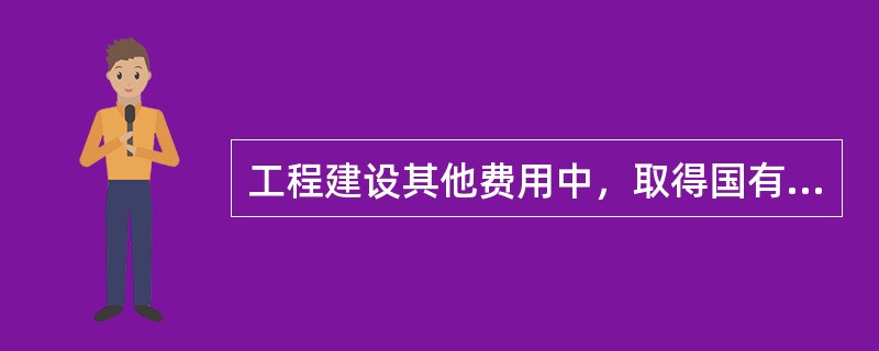 工程建设其他费用中，取得国有土地使用费包括（　）。