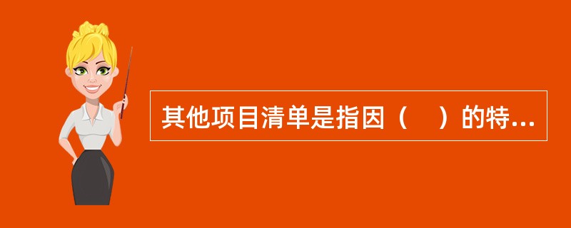 其他项目清单是指因（　）的特殊要求而发生的与拟建工程有关的其他费用项目和相应数量的清单。