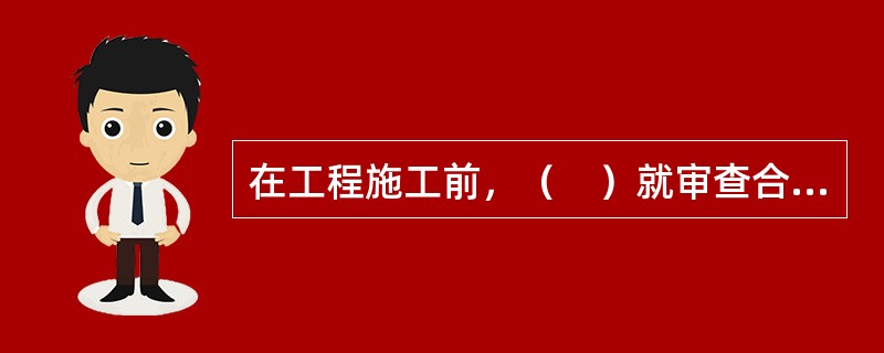 在工程施工前，（　）就审查合格的施工图设计文件向建设单位、施工单位和监理单位作出详细说明。